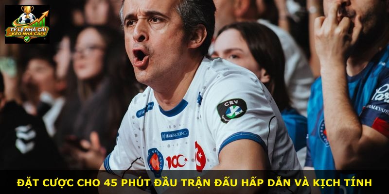 Đặt cược cho 45 phút đầu trận đấu hấp dẫn và kịch tính