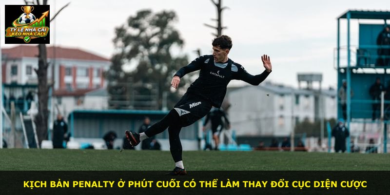 Kịch bản penalty ở phút cuối có thể làm thay đổi cục diện cược